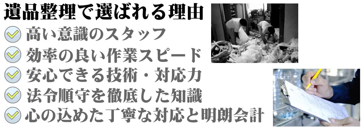 遺品整理で選ばれる理由は高い意識のスタッフ、効率よい作業スピード、安心できる技術・対応力、法令順守を徹底した知識、心を込めた丁寧な対応と明朗会計